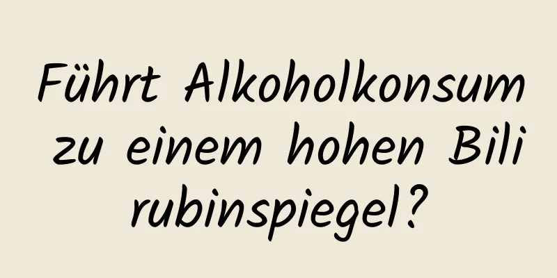 Führt Alkoholkonsum zu einem hohen Bilirubinspiegel?