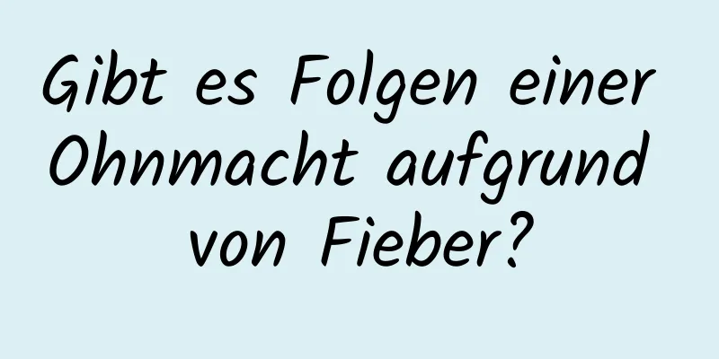 Gibt es Folgen einer Ohnmacht aufgrund von Fieber?
