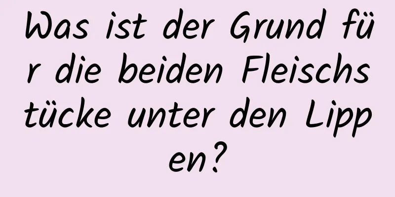 Was ist der Grund für die beiden Fleischstücke unter den Lippen?