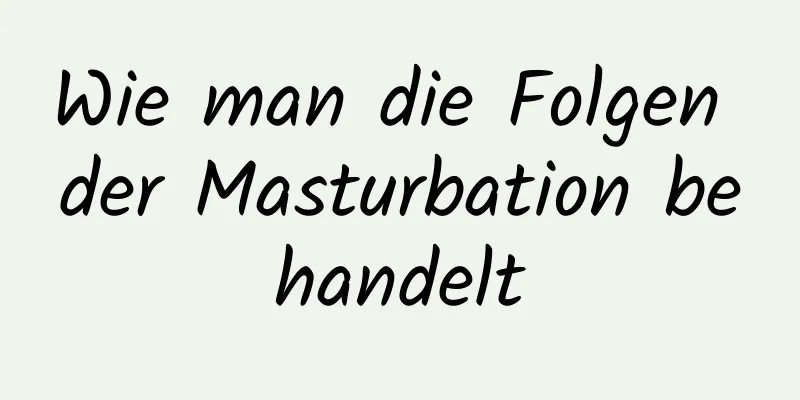 Wie man die Folgen der Masturbation behandelt