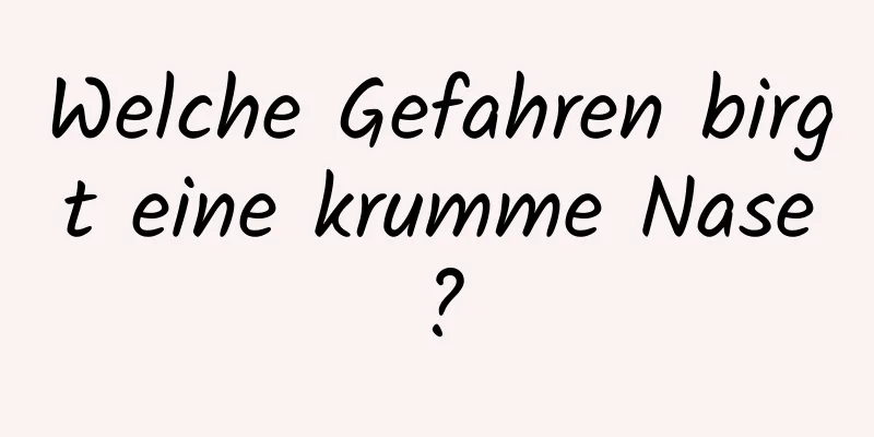 Welche Gefahren birgt eine krumme Nase?