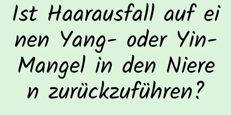 Ist Haarausfall auf einen Yang- oder Yin-Mangel in den Nieren zurückzuführen?