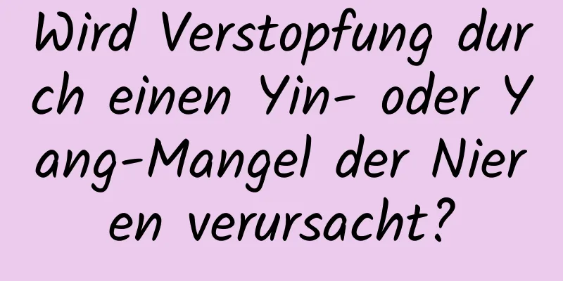 Wird Verstopfung durch einen Yin- oder Yang-Mangel der Nieren verursacht?