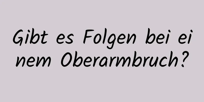 Gibt es Folgen bei einem Oberarmbruch?