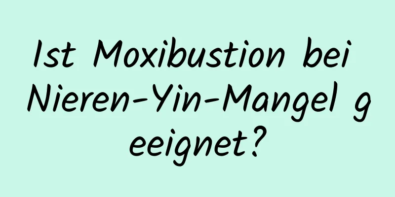 Ist Moxibustion bei Nieren-Yin-Mangel geeignet?