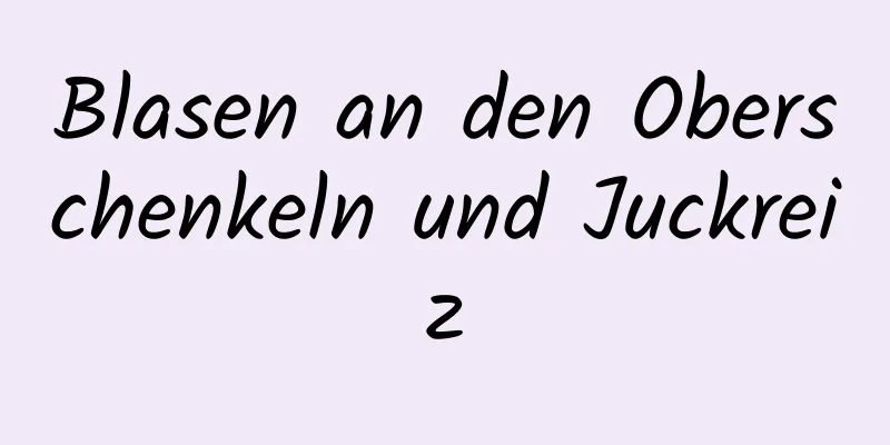 Blasen an den Oberschenkeln und Juckreiz