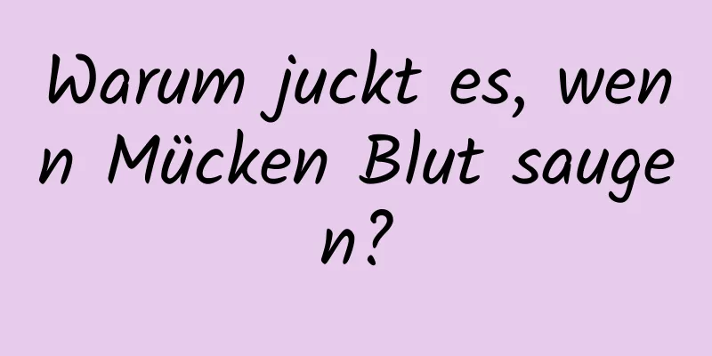 Warum juckt es, wenn Mücken Blut saugen?
