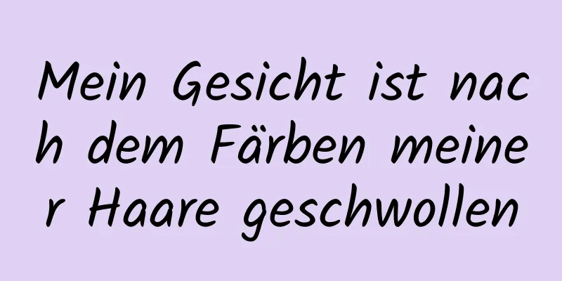 Mein Gesicht ist nach dem Färben meiner Haare geschwollen