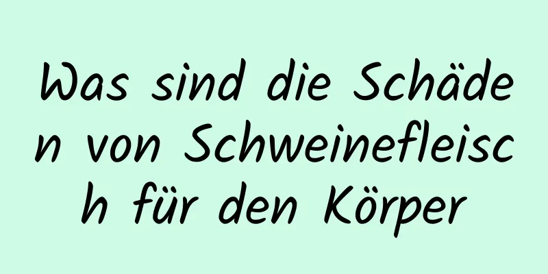 Was sind die Schäden von Schweinefleisch für den Körper