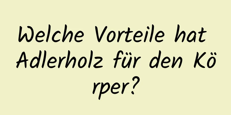 Welche Vorteile hat Adlerholz für den Körper?