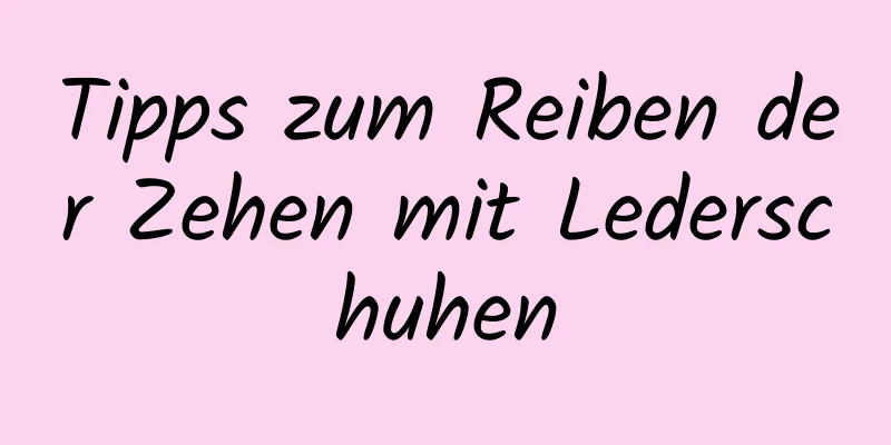 Tipps zum Reiben der Zehen mit Lederschuhen