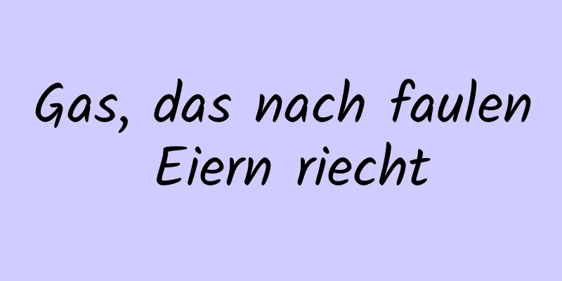 Gas, das nach faulen Eiern riecht