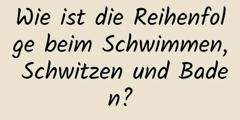 Wie ist die Reihenfolge beim Schwimmen, Schwitzen und Baden?