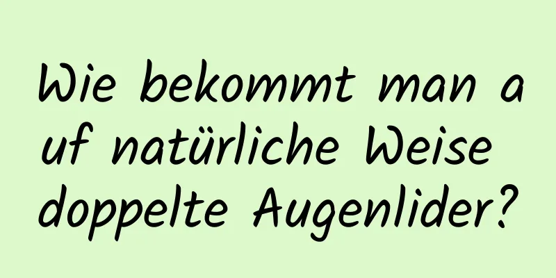 Wie bekommt man auf natürliche Weise doppelte Augenlider?