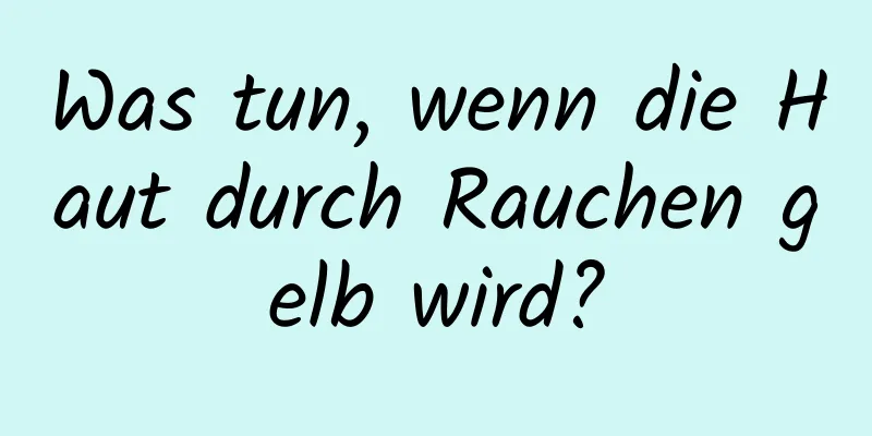 Was tun, wenn die Haut durch Rauchen gelb wird?