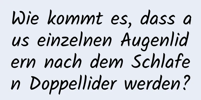 Wie kommt es, dass aus einzelnen Augenlidern nach dem Schlafen Doppellider werden?