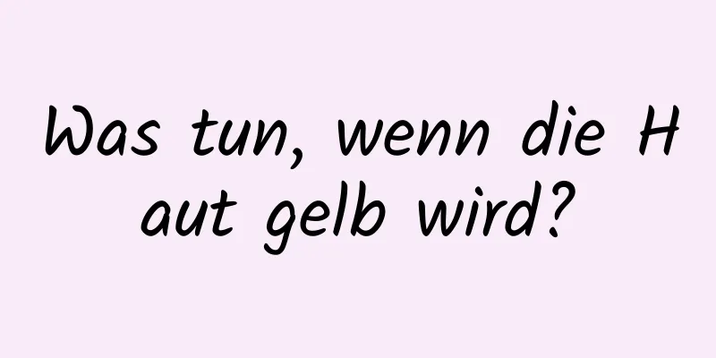 Was tun, wenn die Haut gelb wird?