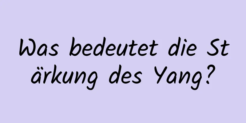 Was bedeutet die Stärkung des Yang?