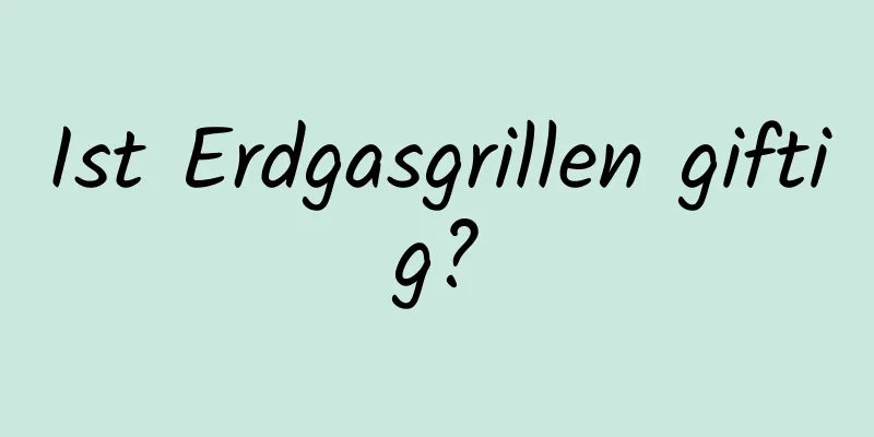 Ist Erdgasgrillen giftig?