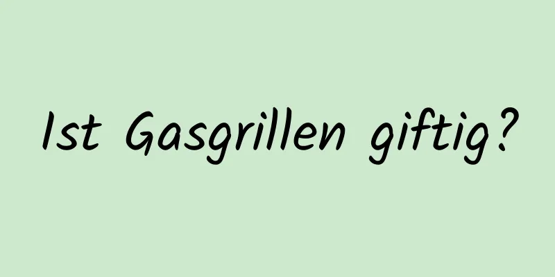 Ist Gasgrillen giftig?