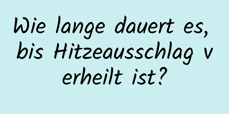Wie lange dauert es, bis Hitzeausschlag verheilt ist?