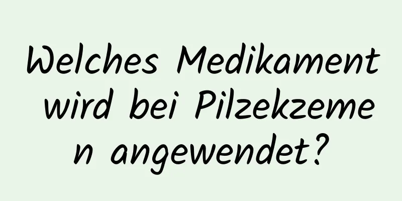 Welches Medikament wird bei Pilzekzemen angewendet?