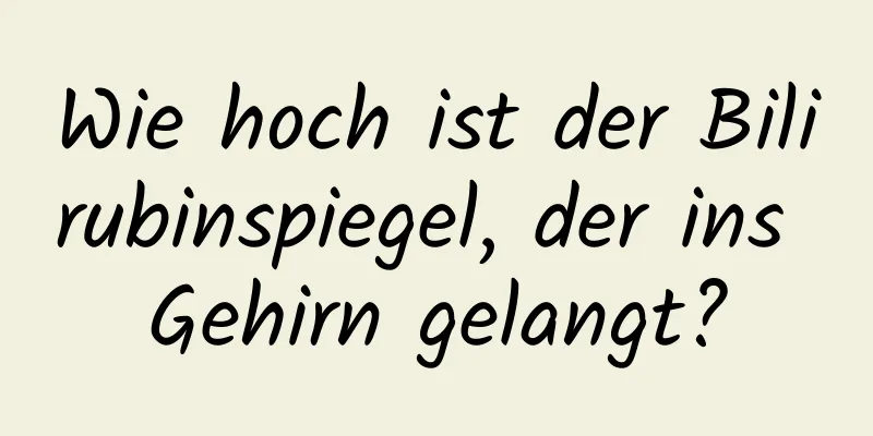 Wie hoch ist der Bilirubinspiegel, der ins Gehirn gelangt?