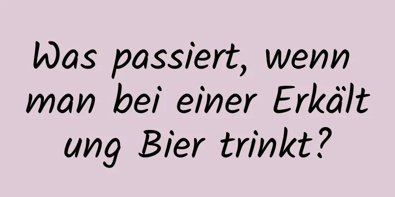 Was passiert, wenn man bei einer Erkältung Bier trinkt?