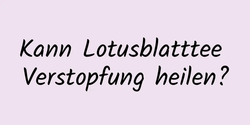 Kann Lotusblatttee Verstopfung heilen?