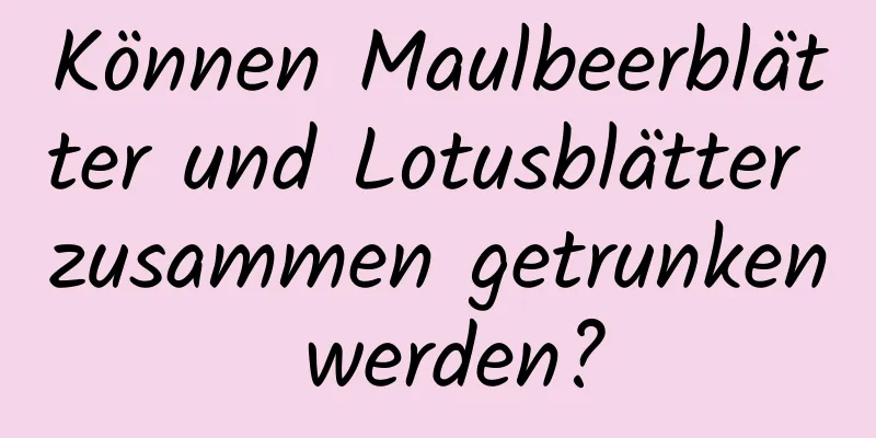 Können Maulbeerblätter und Lotusblätter zusammen getrunken werden?