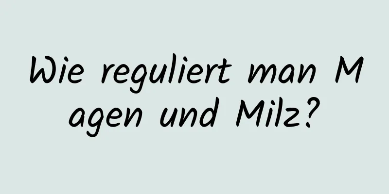 Wie reguliert man Magen und Milz?