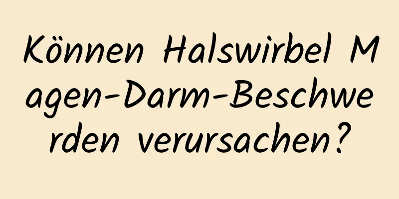 Können Halswirbel Magen-Darm-Beschwerden verursachen?
