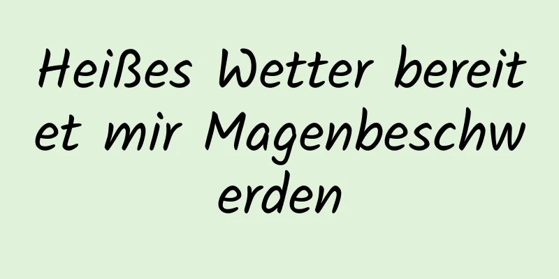 Heißes Wetter bereitet mir Magenbeschwerden