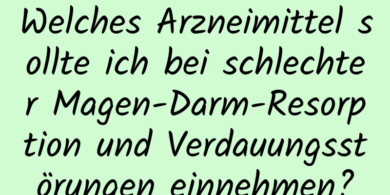 Welches Arzneimittel sollte ich bei schlechter Magen-Darm-Resorption und Verdauungsstörungen einnehmen?