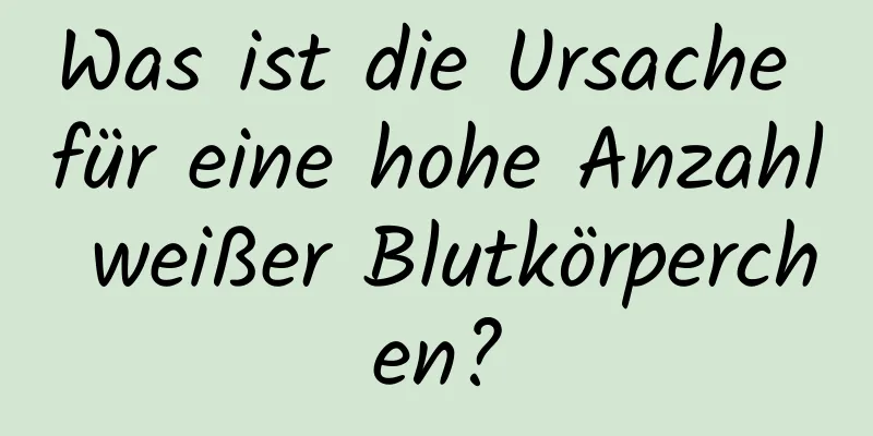 Was ist die Ursache für eine hohe Anzahl weißer Blutkörperchen?