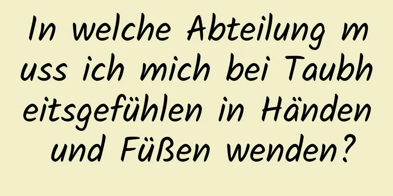 In welche Abteilung muss ich mich bei Taubheitsgefühlen in Händen und Füßen wenden?
