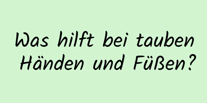 Was hilft bei tauben Händen und Füßen?