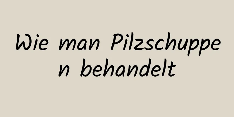 Wie man Pilzschuppen behandelt