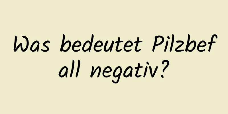 Was bedeutet Pilzbefall negativ?