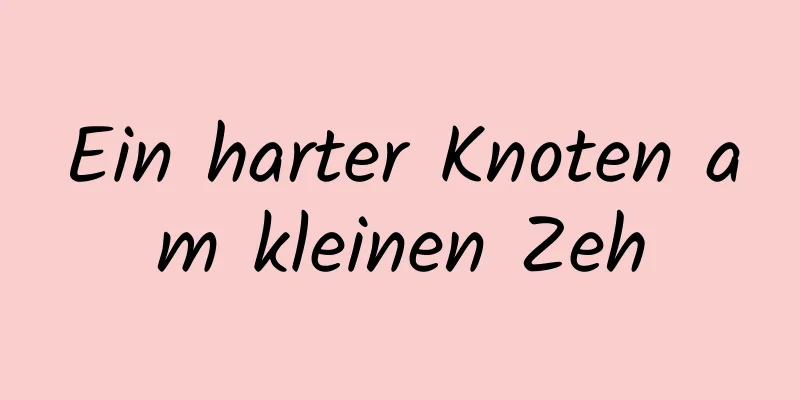 Ein harter Knoten am kleinen Zeh