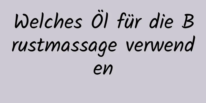 Welches Öl für die Brustmassage verwenden