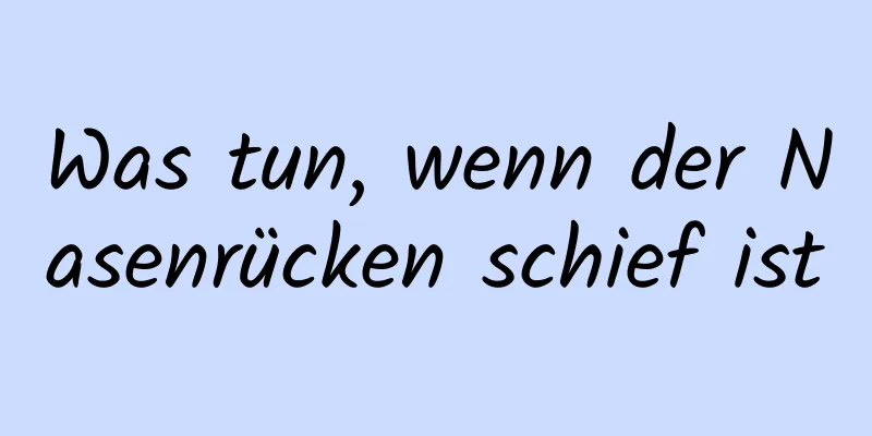 Was tun, wenn der Nasenrücken schief ist