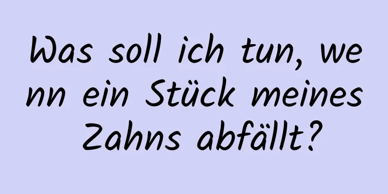 Was soll ich tun, wenn ein Stück meines Zahns abfällt?