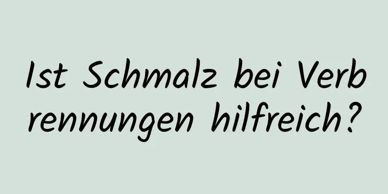 Ist Schmalz bei Verbrennungen hilfreich?