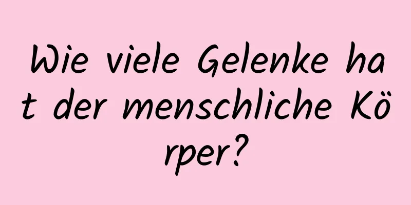 Wie viele Gelenke hat der menschliche Körper?