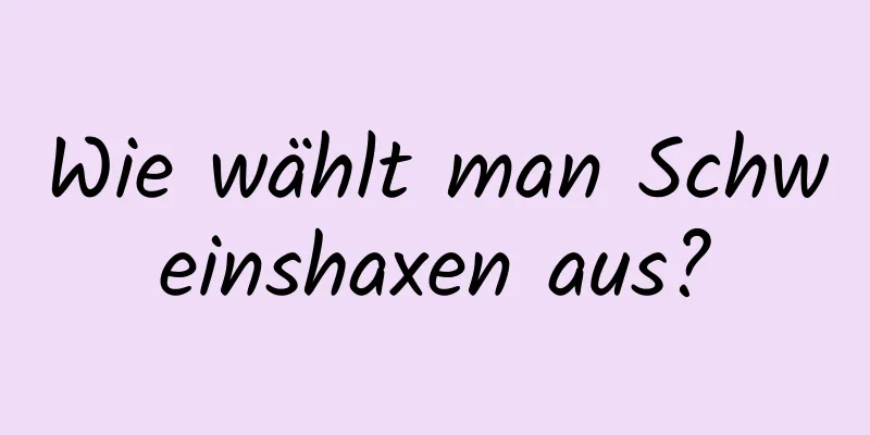 Wie wählt man Schweinshaxen aus?