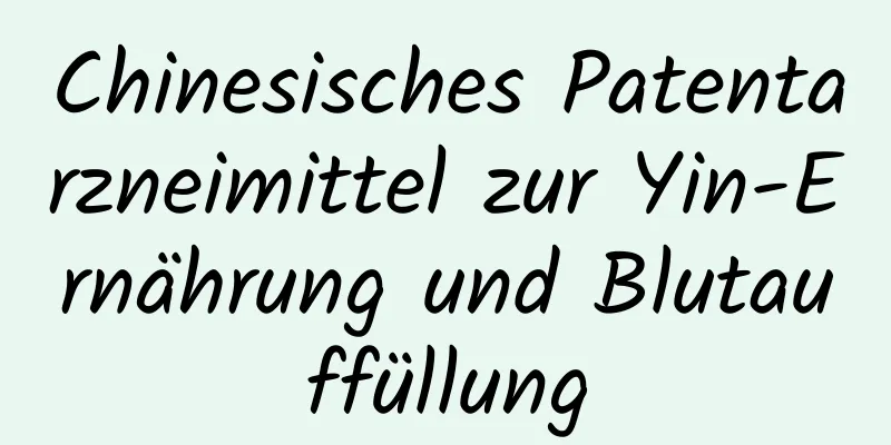 Chinesisches Patentarzneimittel zur Yin-Ernährung und Blutauffüllung