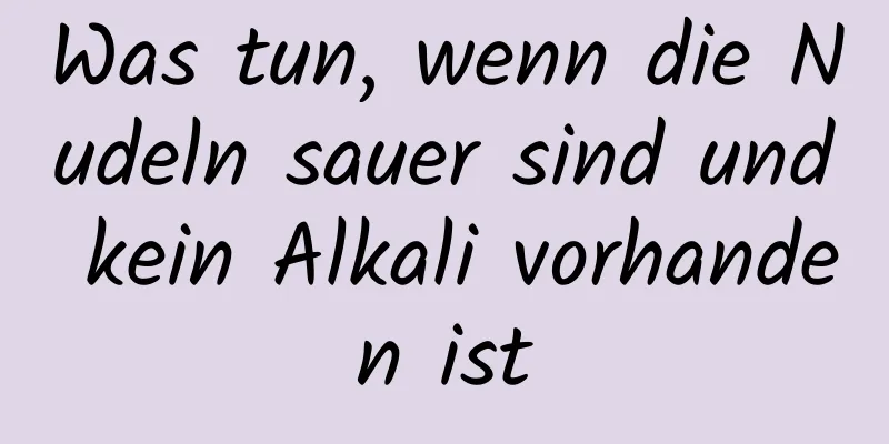 Was tun, wenn die Nudeln sauer sind und kein Alkali vorhanden ist