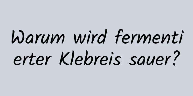 Warum wird fermentierter Klebreis sauer?