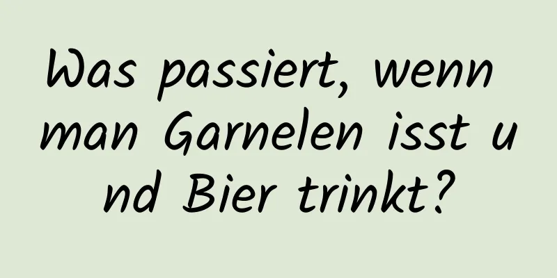 Was passiert, wenn man Garnelen isst und Bier trinkt?